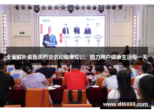 全面解析最新医药资讯和健康知识,助力用户健康生活每一天